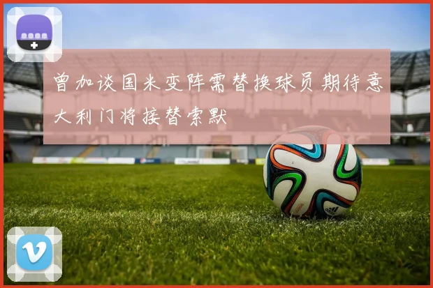 曾加谈国米变阵需替换球员期待意大利门将接替索默