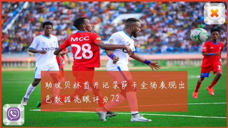 助攻贝林首开记录萨卡全场表现出色数据亮眼评分72