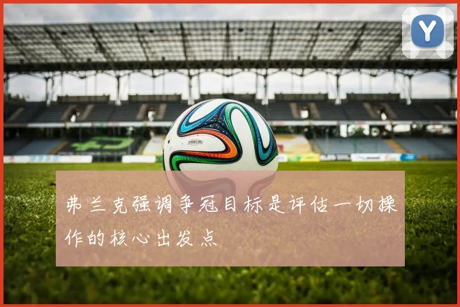 弗兰克强调争冠目标是评估一切操作的核心出发点