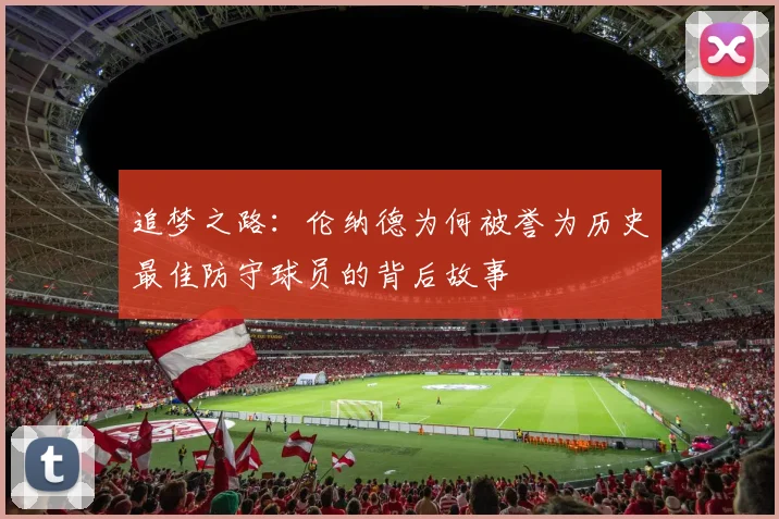 追梦之路：伦纳德为何被誉为历史最佳防守球员的背后故事