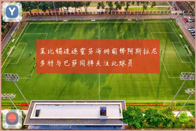 莱比锡追逐霍芬海姆前锋阿斯拉尼多特与巴萨同样关注此球员