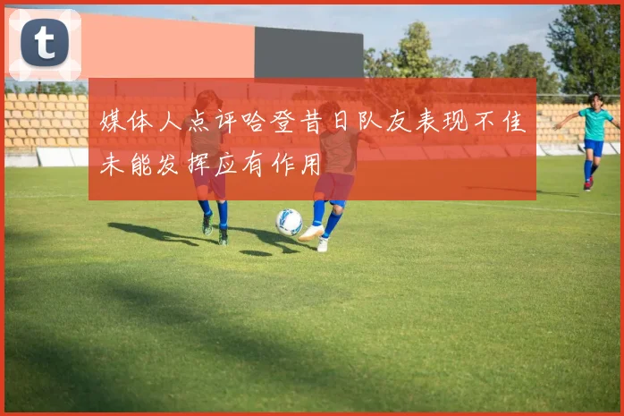媒体人点评哈登昔日队友表现不佳未能发挥应有作用